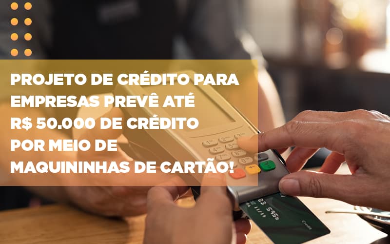 Projeto-de-credito-para-empresas-preve-ate-r-50-000-de-credito-por-meio-de-maquininhas-de-carta