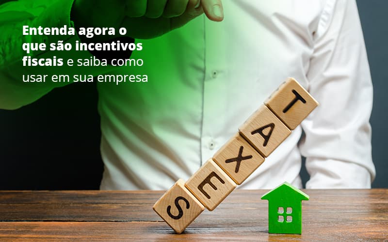 Entenda Agora O Que São Incentivos Fiscais E Como Usá-los Em Sua Empresa