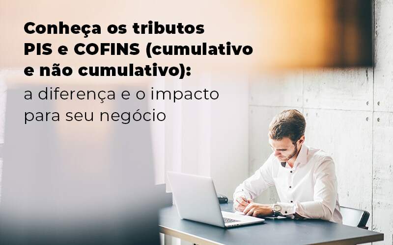 Conheca Os Tributos Pis E Cofins Cumulativo E Nao Cumlativo A Diferenca E O Impacto Para Oseu Negocio Blog - Quero Montar Uma Empresa