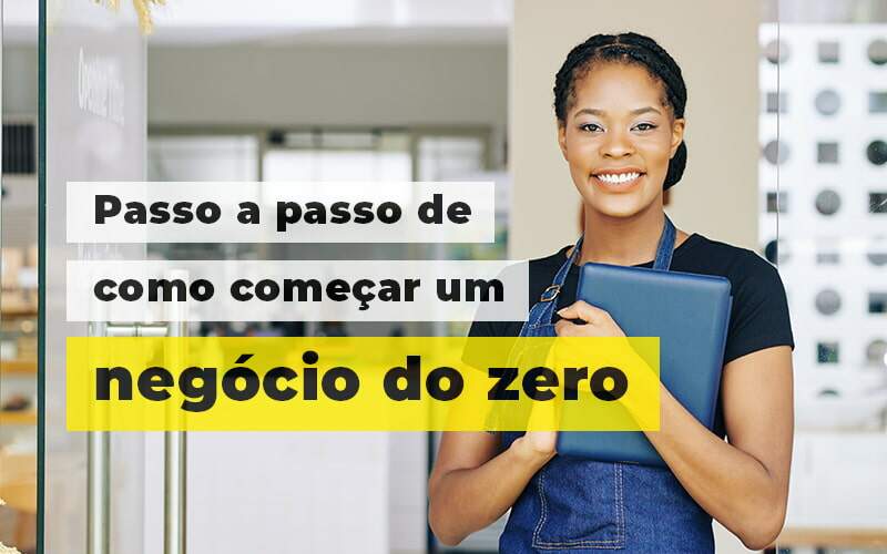 Como Começar Um Negócio Do Zero? Conheça O Passo A Passo.